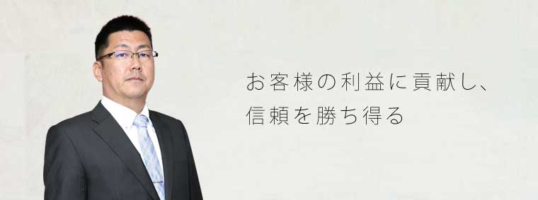 お客様の利益に貢献し、信頼を勝ち得る